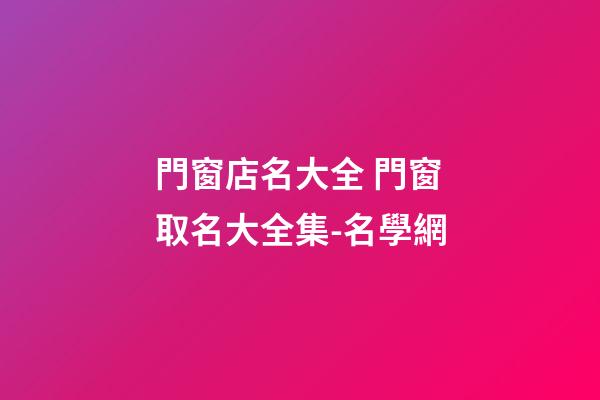 門窗店名大全 門窗取名大全集-名學網-第1張-店鋪起名-玄機派